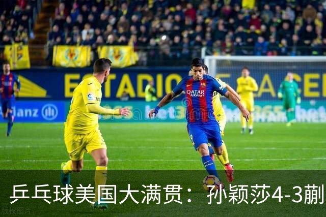 乒乓球美国大满贯：孙颖莎4-3蒯曼 四大满贯女单均已折桂