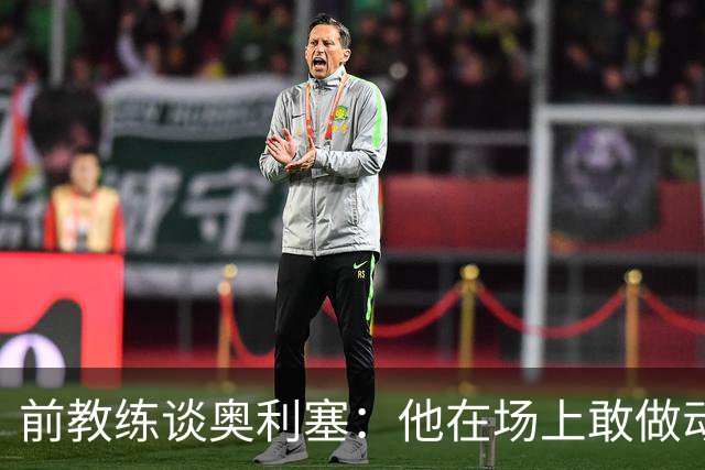 前教练谈奥利塞：他在场上敢做动作不怕丢球，上限无法预估