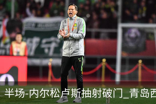 半场-内尔松卢斯抽射破门 青岛西海岸1-0成都