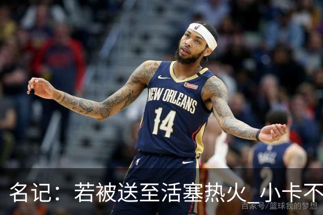名记：若被送至活塞/热火 小卡不会续约 如果回马刺/猛龙则愿续约