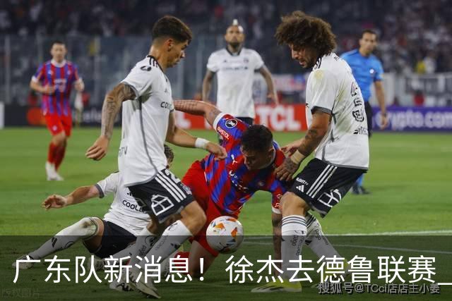 广东队新消息！徐杰去德鲁联赛 胡明轩恢复良好 杜润旺痛失顶薪合同