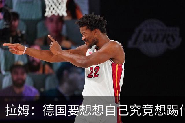 拉姆：德国要想想自己究竟想踢什么足球，球队失去了足球的理念