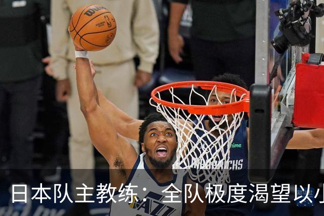 日本队主教练：全队极度渴望以小组头名出线
