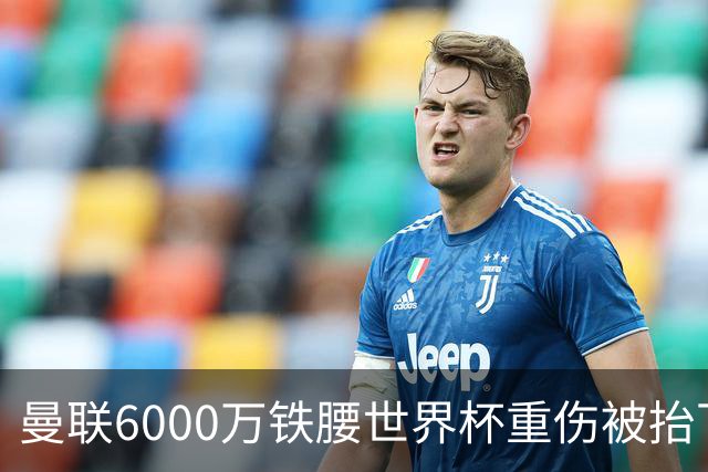 曼联6000万铁腰世界杯重伤被抬下，疑似ACL撕裂泪流满面！夏窗转会恐成泡影