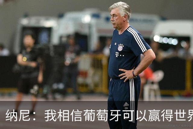 纳尼：我相信葡萄牙可以赢得世界杯 会有很多人希望看到C罗捧杯