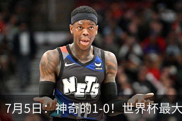 7月5日：神奇的1-0！世界杯最大黑马诞生？刷新多项纪录国足羡慕