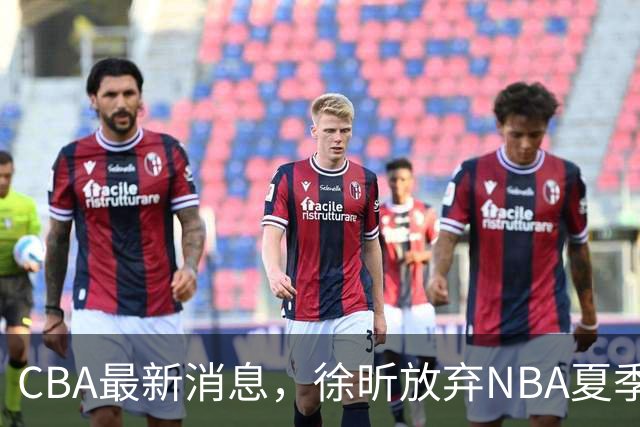 CBA最新消息，徐昕放弃NBA夏季联赛邀请，孙悦现身周杰伦演唱会！